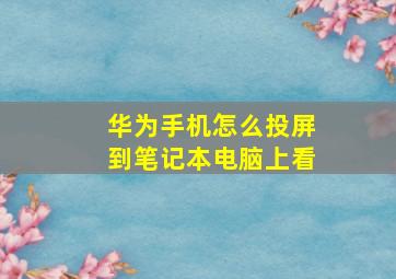 华为手机怎么投屏到笔记本电脑上看