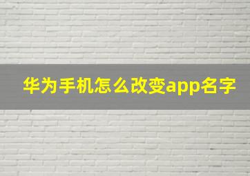 华为手机怎么改变app名字