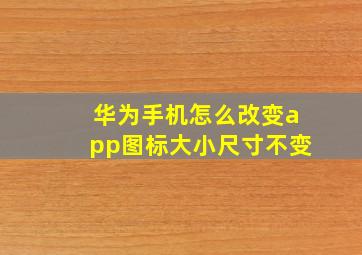 华为手机怎么改变app图标大小尺寸不变