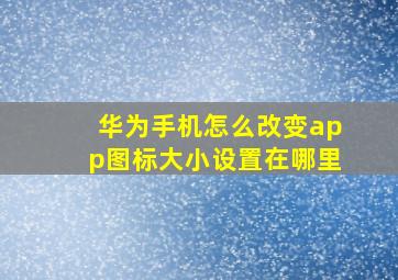 华为手机怎么改变app图标大小设置在哪里