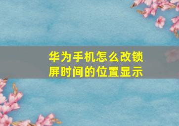 华为手机怎么改锁屏时间的位置显示