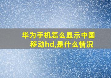 华为手机怎么显示中国移动hd,是什么情况