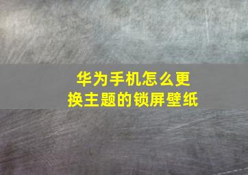 华为手机怎么更换主题的锁屏壁纸