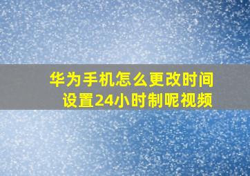 华为手机怎么更改时间设置24小时制呢视频