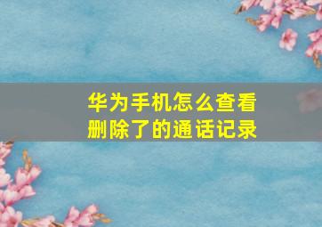 华为手机怎么查看删除了的通话记录