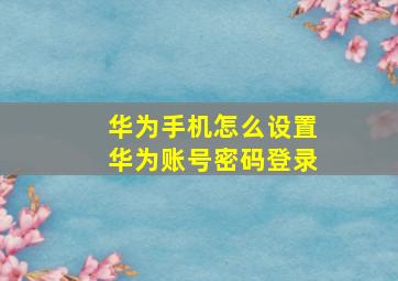 华为手机怎么设置华为账号密码登录