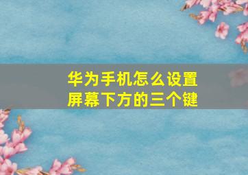 华为手机怎么设置屏幕下方的三个键