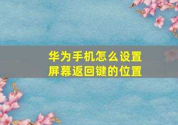 华为手机怎么设置屏幕返回键的位置