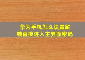 华为手机怎么设置解锁直接进入主界面密码