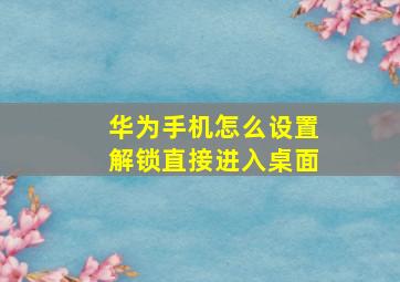 华为手机怎么设置解锁直接进入桌面