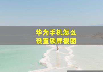 华为手机怎么设置锁屏截图