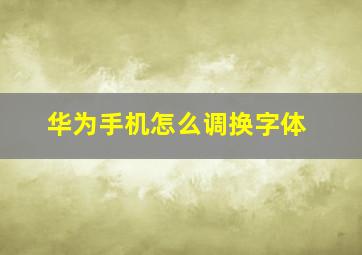 华为手机怎么调换字体