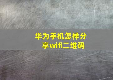 华为手机怎样分享wifi二维码