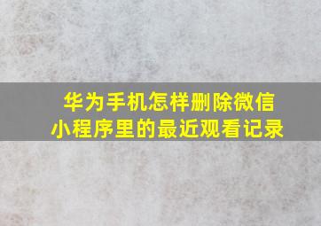 华为手机怎样删除微信小程序里的最近观看记录