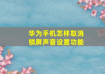 华为手机怎样取消锁屏声音设置功能