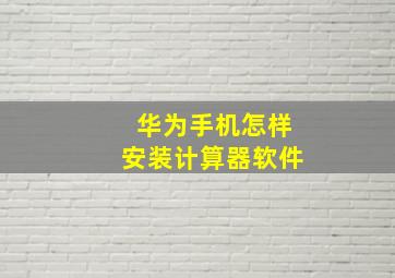 华为手机怎样安装计算器软件