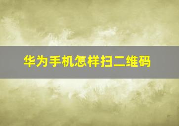 华为手机怎样扫二维码