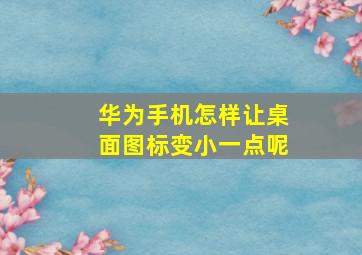 华为手机怎样让桌面图标变小一点呢