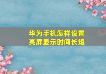 华为手机怎样设置亮屏显示时间长短