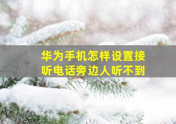 华为手机怎样设置接听电话旁边人听不到