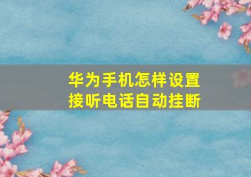 华为手机怎样设置接听电话自动挂断