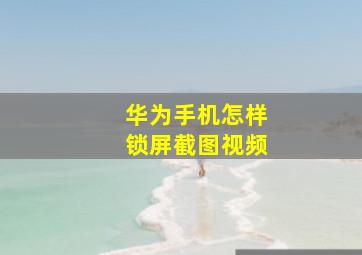 华为手机怎样锁屏截图视频