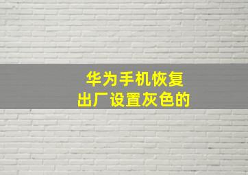 华为手机恢复出厂设置灰色的