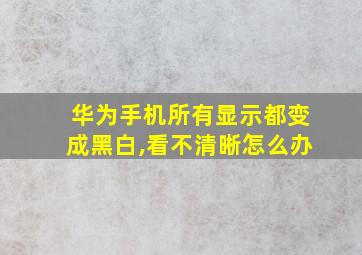 华为手机所有显示都变成黑白,看不清晰怎么办