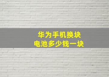 华为手机换块电池多少钱一块