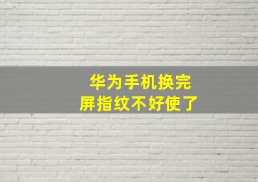 华为手机换完屏指纹不好使了