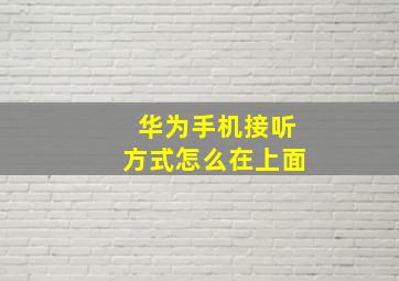 华为手机接听方式怎么在上面