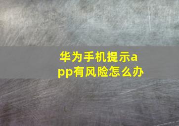 华为手机提示app有风险怎么办