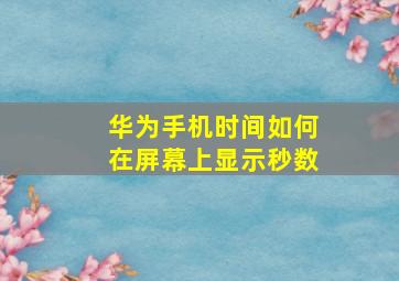 华为手机时间如何在屏幕上显示秒数