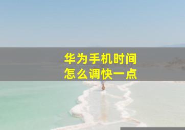 华为手机时间怎么调快一点