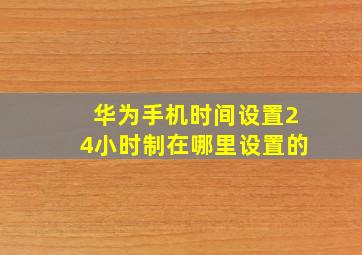 华为手机时间设置24小时制在哪里设置的