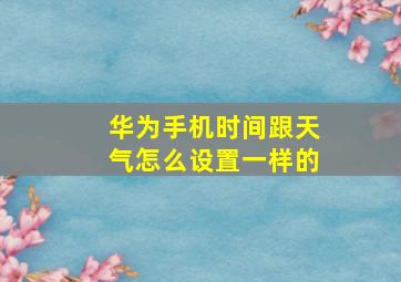 华为手机时间跟天气怎么设置一样的