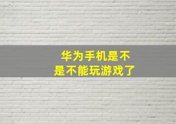 华为手机是不是不能玩游戏了