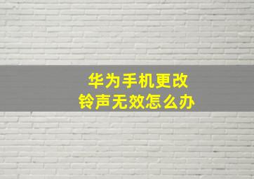 华为手机更改铃声无效怎么办