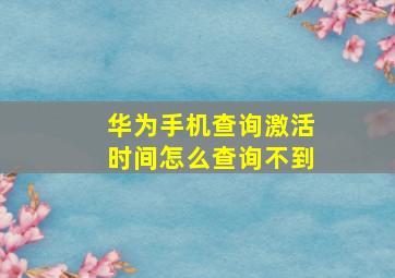 华为手机查询激活时间怎么查询不到