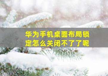 华为手机桌面布局锁定怎么关闭不了了呢