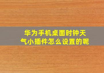 华为手机桌面时钟天气小插件怎么设置的呢