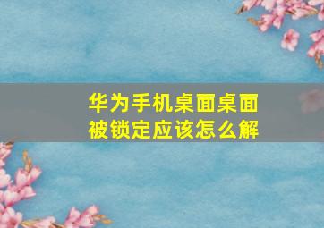 华为手机桌面桌面被锁定应该怎么解