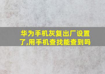 华为手机灰复出厂设置了,用手机查找能查到吗