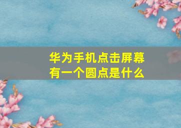 华为手机点击屏幕有一个圆点是什么