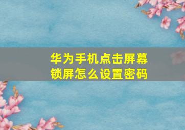 华为手机点击屏幕锁屏怎么设置密码