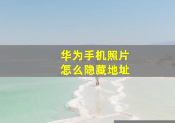 华为手机照片怎么隐藏地址