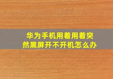 华为手机用着用着突然黑屏开不开机怎么办