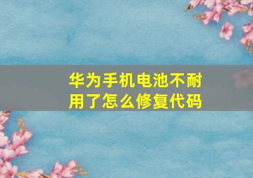 华为手机电池不耐用了怎么修复代码