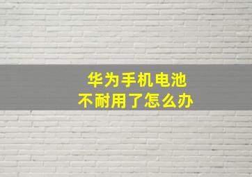 华为手机电池不耐用了怎么办