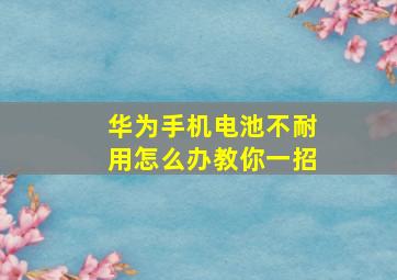 华为手机电池不耐用怎么办教你一招